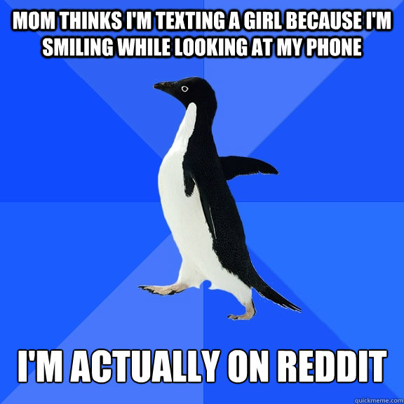 Mom thinks I'm texting a girl because I'm smiling while looking at my phone  I'm actually on Reddit  Socially Awkward Penguin