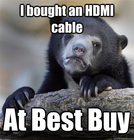 I bought an HDMI cable At Best Buy  Confession Bear