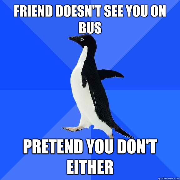 Friend doesn't see you on bus Pretend you don't either  Socially Awkward Penguin