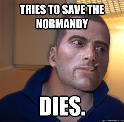 Tries to save the normandy dies. - Tries to save the normandy dies.  Good Guy Commander Shepard