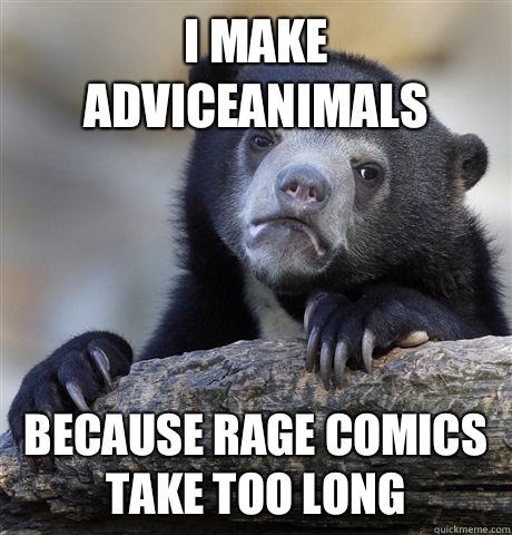 I make Adviceanimals Because Rage comics take too long  Confession Bear