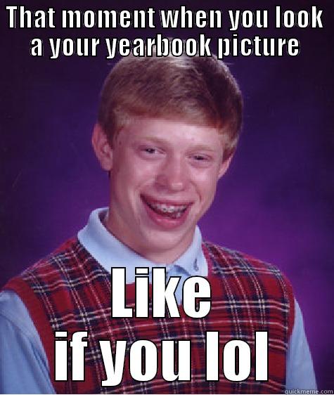 THAT MOMENT WHEN YOU LOOK A YOUR YEARBOOK PICTURE LIKE IF YOU LOL Bad Luck Brian