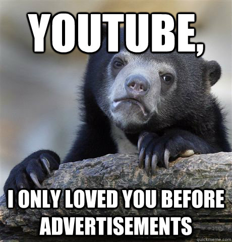 Youtube, I only loved you before advertisements - Youtube, I only loved you before advertisements  Confession Bear