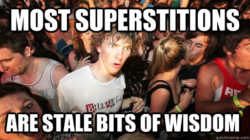 Most superstitions Are stale bits of wisdom  Sudden Clarity Clarence