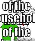 THE HEAD OF THE HOUSE SHOULD RULE WITH PATIENCE, KINDNESS AND A FIRM YET LOVING HAND. THOSE UNDER THIS RULE SHOULD RESPECT HIS DECISIONS WITHOUT QUESTION AND HE WILL ALWAYS DO WHAT IS  IN THE BEST INTEREST OF THE HOUSEHOLD. Misc