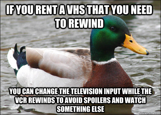 If you rent a VHS that you need to rewind You can change the television input while the VCR rewinds to avoid spoilers and watch something else  Actual Advice Mallard