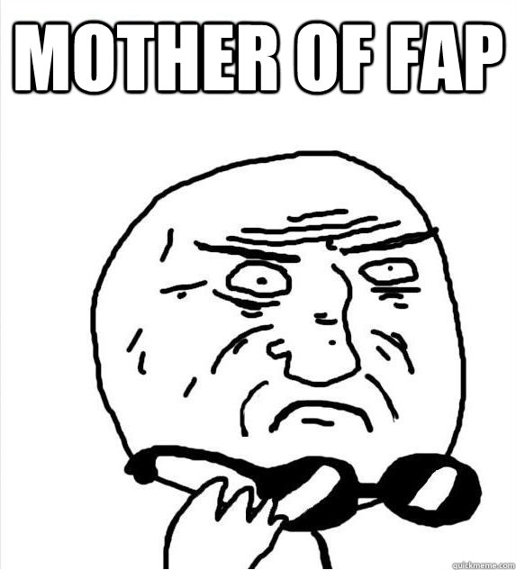Mother of fap   