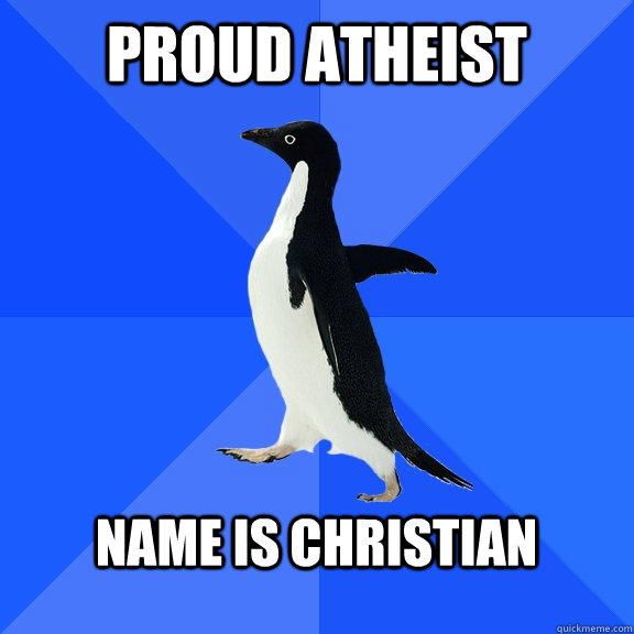 Proud Atheist  Name is Christian   Socially Awkward Penguin