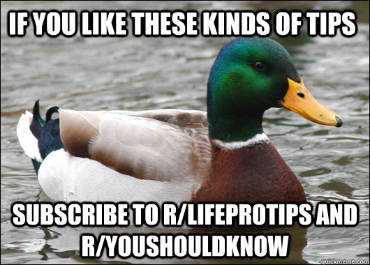 If you like these kinds of tips subscribe to r/lifeprotips and r/youshouldknow  Actual Advice Mallard