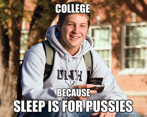College Because Sleep is for Pussies  College Freshman
