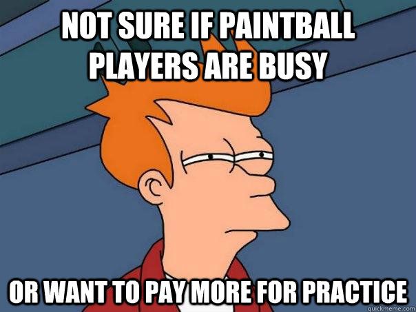 not sure if paintball players are busy  or want to pay more for practice  Futurama Fry