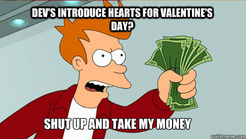 Dev's introduce hearts for Valentine's Day? Shut up AND TAKE MY MONEY - Dev's introduce hearts for Valentine's Day? Shut up AND TAKE MY MONEY  fry take my money