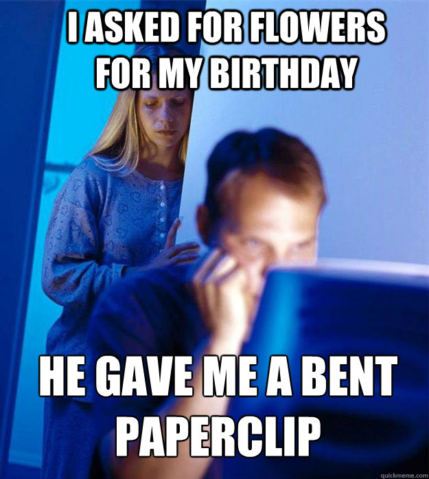 I asked for flowers for my birthday He gave me a bent paperclip  Redditors Wife