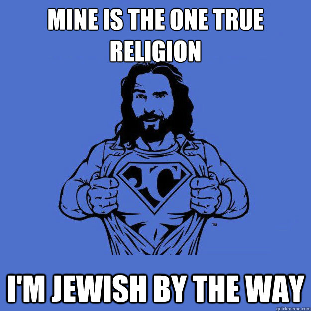 Mine is the one true religion I'm jewish by the way  Super jesus