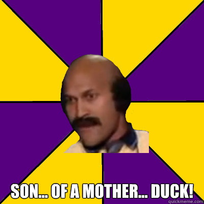  Son... Of a Mother... DUCK!  