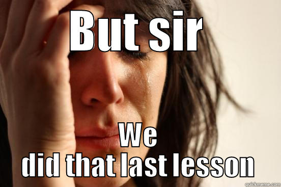 BUT SIR WE DID THAT LAST LESSON First World Problems