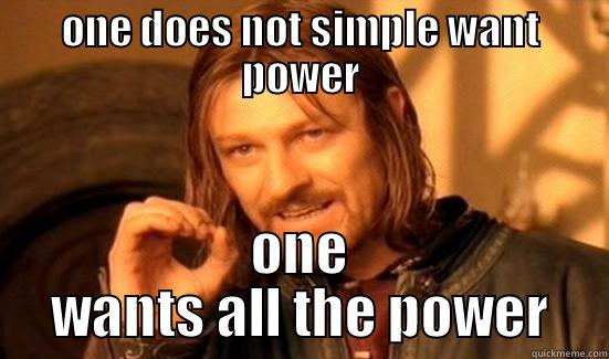 ONE DOES NOT SIMPLE WANT POWER ONE WANTS ALL THE POWER Boromir