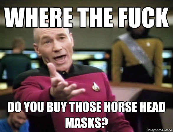 where the fuck do you buy those horse head masks?   Annoyed Picard HD