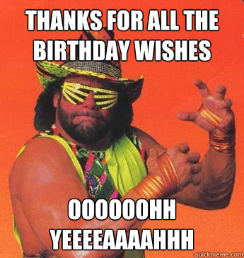 THANKS FOR ALL THE BIRTHDAY WISHES OOOOOOHH YEEEEAAAAHHH - THANKS FOR ALL THE BIRTHDAY WISHES OOOOOOHH YEEEEAAAAHHH  Macho Man For President