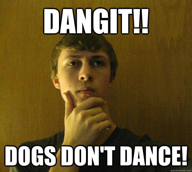 DANGIT!! DOGS DON'T DANCE! Magic Meme quickmeme