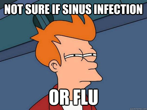 not sure if sinus infection or flu  Futurama Fry