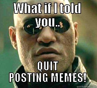 WHAT IF I TOLD YOU... QUIT POSTING MEMES! Matrix Morpheus