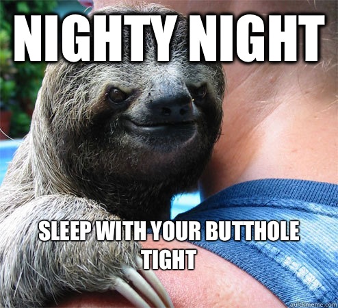 Nighty night Sleep with your butthole tight
  Suspiciously Evil Sloth