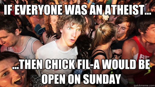 if everyone was an atheist... ...then chick fil-a would be open on sunday  Sudden Clarity Clarence