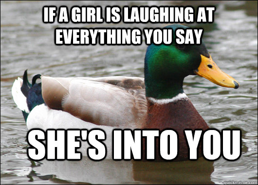 if a girl is laughing at everything you say she's into you  Actual Advice Mallard