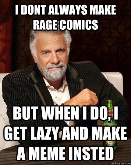 I dont always make rage comics but when I do, I get lazy and make a meme insted  The Most Interesting Man In The World