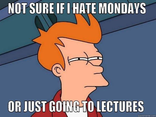 NOT SURE IF I HATE MONDAYS OR JUST GOING TO LECTURES  Futurama Fry