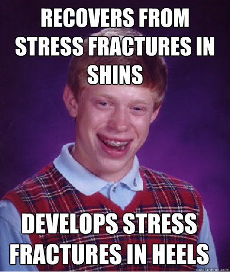 recovers from stress fractures in shins develops stress fractures in heels  Bad Luck Brian