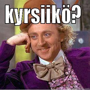 KYRSIIKÖ?  Condescending Wonka