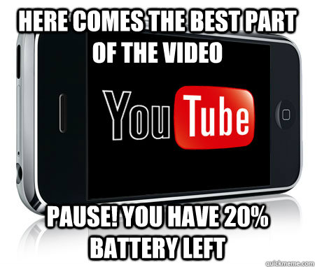 Here comes the best part of the video Pause! You have 20% battery left - Here comes the best part of the video Pause! You have 20% battery left  Scumbag Youtube App