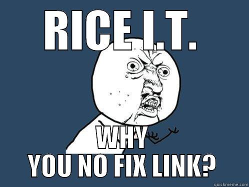 RICE I.T. WHY YOU NO FIX LINK? Y U No