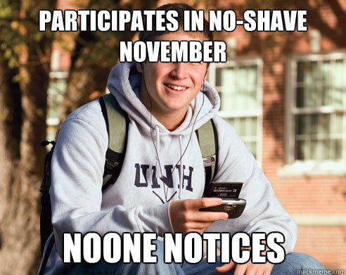 participates in no-shave november noone notices - participates in no-shave november noone notices  College Freshman
