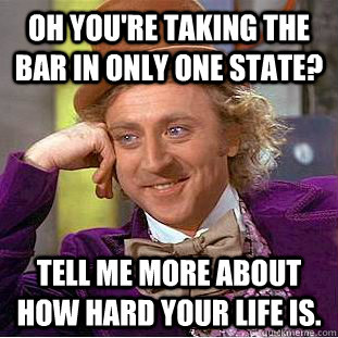 Oh you're taking the bar in only one state? Tell me more about how hard your life is. - Oh you're taking the bar in only one state? Tell me more about how hard your life is.  Condescending Wonka