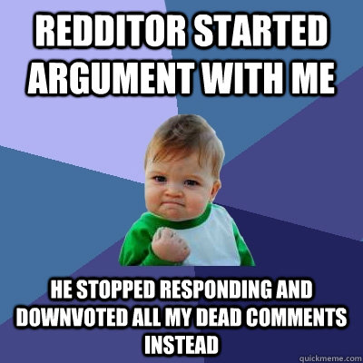 Redditor started argument with me He stopped responding and downvoted all my dead comments instead  Success Kid