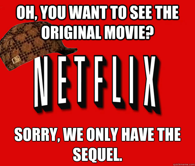 Oh, you want to see the original movie? Sorry, we only have the sequel.   Scumbag Netflix