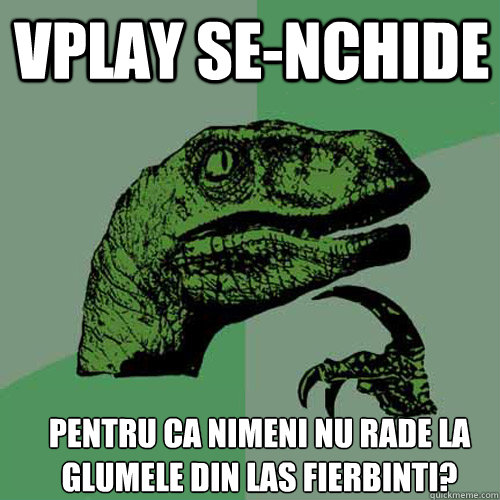 VPLAY SE-NCHIDE PENTRU CA NIMENI NU RADE LA GLUMELE DIN LAS FIERBINTI? - VPLAY SE-NCHIDE PENTRU CA NIMENI NU RADE LA GLUMELE DIN LAS FIERBINTI?  Misc