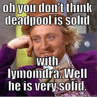 OH YOU DON'T THINK DEADPOOL IS SOLID WITH LYMOMDRA. WELL HE IS VERY SOLID. Condescending Wonka