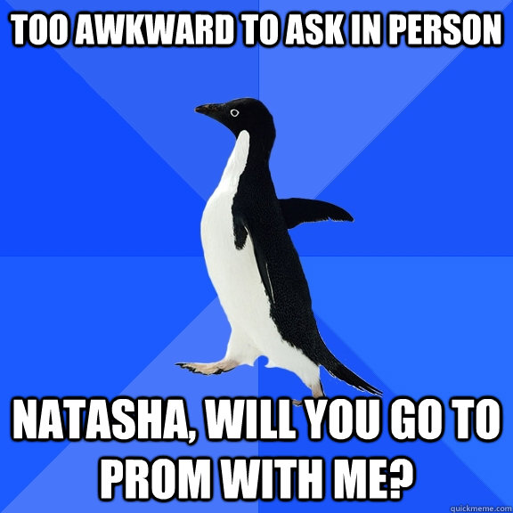 Too Awkward To Ask in person Natasha, will you go to prom with me?  Socially Awkward Penguin