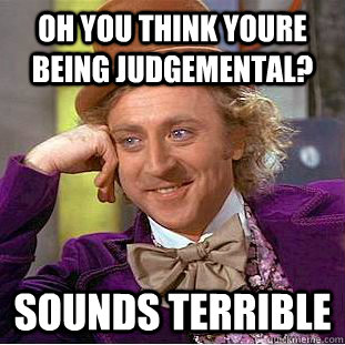 oh you think youre being judgemental? sounds terrible - oh you think youre being judgemental? sounds terrible  Condescending Wonka