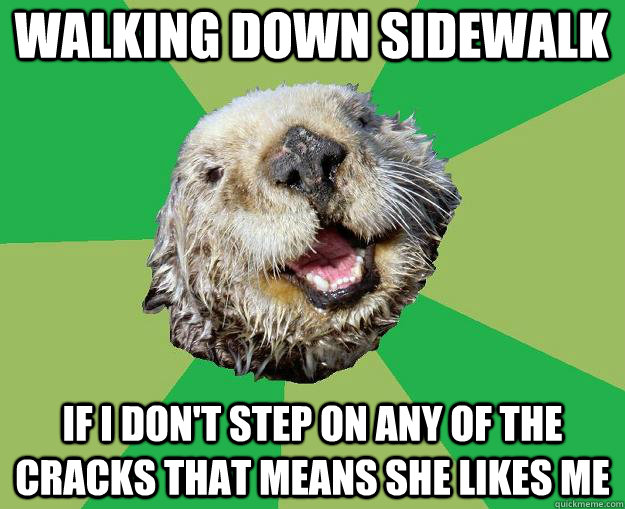 walking down sidewalk if i don't step on any of the cracks that means she likes me  OCD Otter