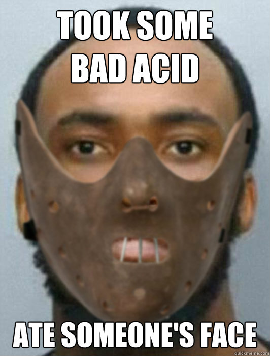 Took some
bad acid Ate someone's face - Took some
bad acid Ate someone's face  Rotten Rudy