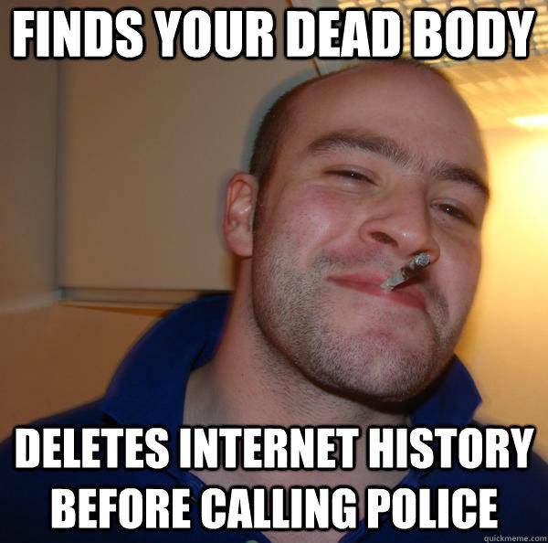 Finds your dead body deletes internet history before calling police  Good Guy Greg 