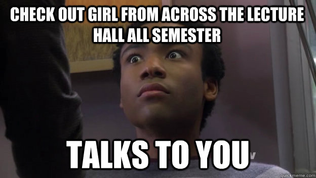 check out girl from across the lecture hall all semester talks to you - check out girl from across the lecture hall all semester talks to you  Donald Glover got more than he bargained for