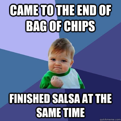 came to the end of bag of chips finished salsa at the same time  Success Kid