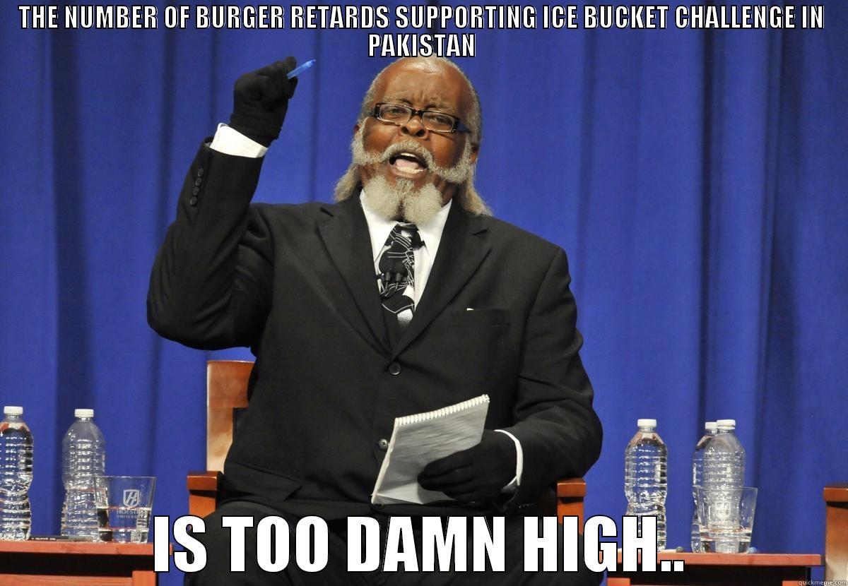 THE NUMBER OF BURGER RETARDS SUPPORTING ICE BUCKET CHALLENGE IN PAKISTAN IS TOO DAMN HIGH.. Misc
