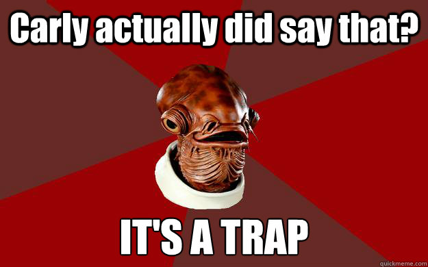 Carly actually did say that? IT'S A TRAP  Admiral Ackbar Relationship Expert